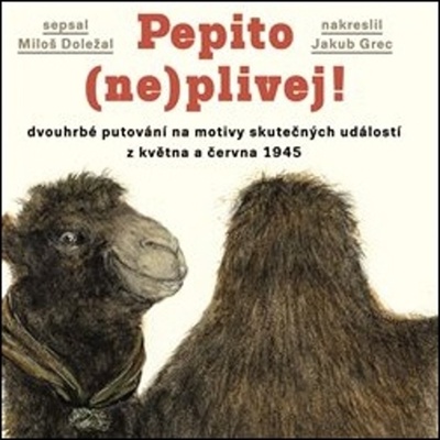 Pepito neplivej! - Dvouhrbé putování na motivy skutečných událostí z května a června 1945 - Doležal Miloš
