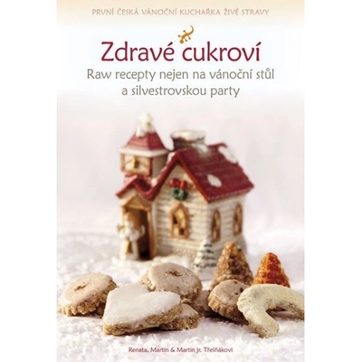 Zdravé cukroví - Raw recepty nejen na vánoční stůl a silvestrovskou party - Třešňákovi Renata, Martin & Martin jr.