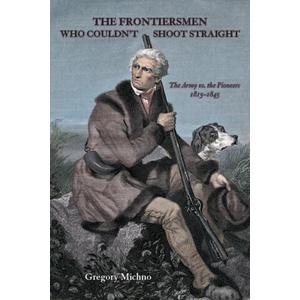 The Frontiersmen Who Couldn't Shoot Straight: The Army vs. the Pioneers 1815-1845 (ISBN: 9780870046315)
