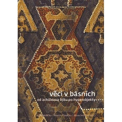 Věci v básních - Od Achilleova štítu po hyperobjekty - Hrdlička Josef, Pšenička Martin, Snelling Alena