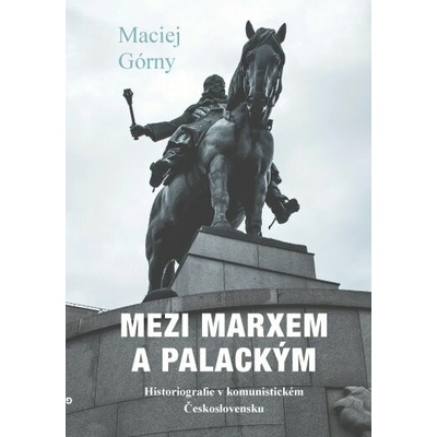 Mezi Marxem a Palackým - Historiografie v komunistickém Československu - Maciej Górny