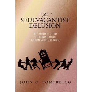 The Sedevacantist Delusion: Why Vatican II's Clash with Sedevacantism Supports Eastern Orthodoxy | John C Pontrello (2015)