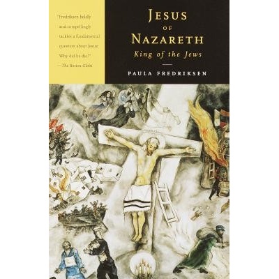 Jesus of Nazareth, King of the Jews: A Jewish Life and the Emergence of Christianity - Fredriksen Paula