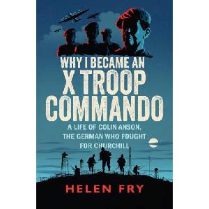 Why I Became an X Troop Commando - A Life of Colin Anson, the German who Fought for Churchill | Helen Fry (ISBN: 9780300279511)