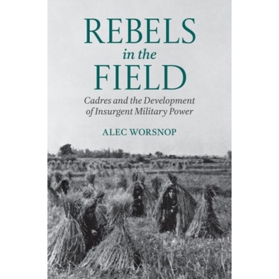 Rebels in the Field - Worsnop, Alec (Assistant Professor, School of Public Policy, Assistant Professor, School of Public Policy, University of Maryland)