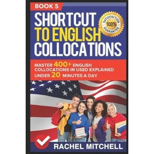 Shortcut to English Collocations: Master 400+ English Collocations in Used Explained Under 20 Minutes a Day (Book 5) | Rachel Mitchell (ISBN: 9781520589688)