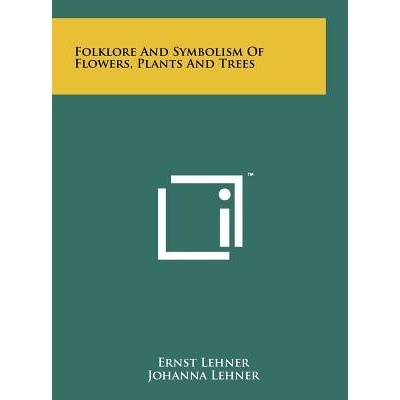 Folklore and Symbolism of Flowers, Plants and Trees Lehner Ernst