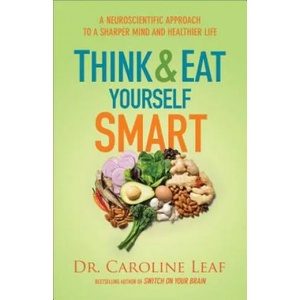 Think and Eat Yourself Smart - A Neuroscientific Approach to a Sharper Mind and Healthier Life | Dr Caroline Leaf (ISBN: 9780801072888)