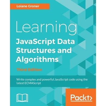 Learning JavaScript Data Structures and Algorithms - Third Edition: Write complex and powerful JavaScript code using the latest ECMAScript - Groner Loiane