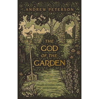 The God of the Garden: Thoughts on Creation, Culture, and the Kingdom | Andrew Peterson