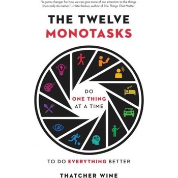 The Twelve Monotasks: Do One Thing at a Time to Do Everything Better