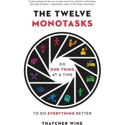 The Twelve Monotasks: Do One Thing at a Time to Do Everything Better | Thatcher Wine
