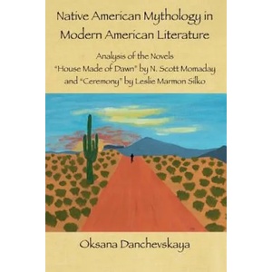 Native American Mythology in Modern American Literature: Analysis of the Novels "House Made of Dawn" by N. Scott Momaday and "Ceremony" by Leslie Marm | Oksana Danchevskaya (ISBN: 9781548511012)