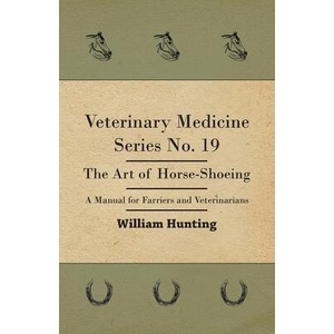 Veterinary Medicine Series No. 19 - The Art Of Horse-Shoeing - A Manual For Farriers And Veterinarians | William Hunting (ISBN: 9781446511909)