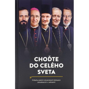 Choďte do celého sveta - Príbehy piatich slovenských biskupov pôsobiacich v zahraničí