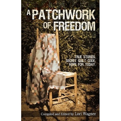 A Patchwork of Freedom: True Stories. Secret Quilt Code. Hope for Today. | Lori Wagner