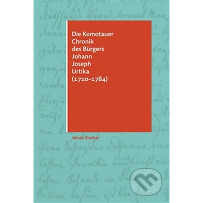 Die Komotauer Chronik des Bürgers Johann Joseph Urtika 1710–1784