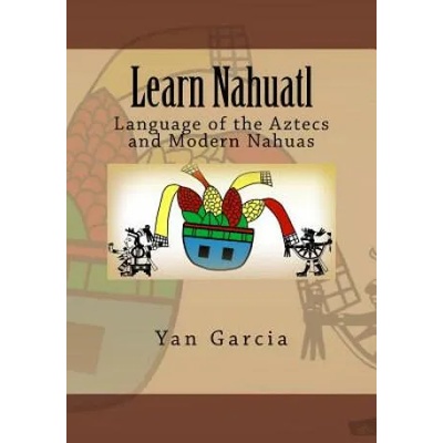 Learn Nahuatl: Language of the Aztecs and Modern Nahuas | Yan Garcia