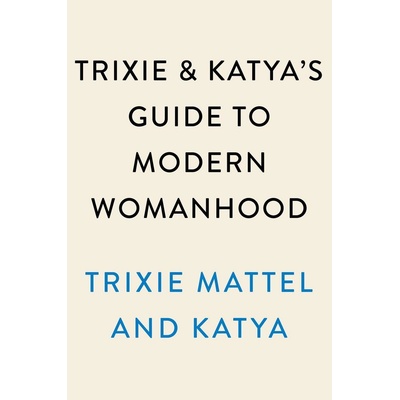 Trixie and Katyas Guide to Modern Womanhood