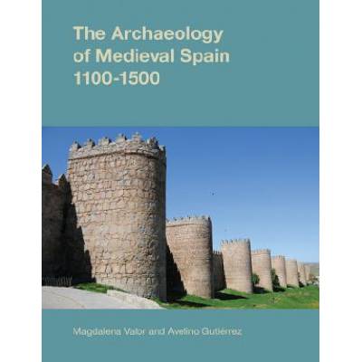 Archaeology of Medieval Spain, 1100-1500 | Magdalena Valor