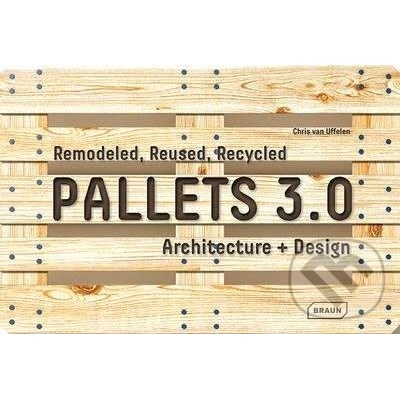 Pallets 3.0. : Remodeled, Reused, Recycled: A... Chris van Uffelen
