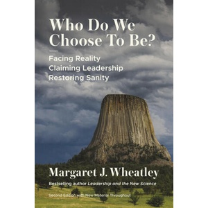 Who Do We Choose to Be? : Facing Reality, Claiming Leadership, Restoring Sanity | Wheatley, Margaret J (2023)