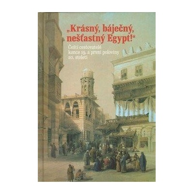 Krásný, báječný, nešťastný Egypt! -- Čeští cestovatelé konce 19. století a první poloviny 20. století - Adéla Jůnová Macková