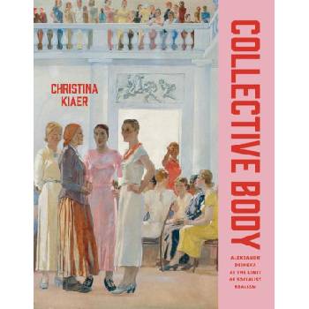 Collective Body - Aleksandr Deineka at the Limit of Socialist Realism | Christina Kiaer