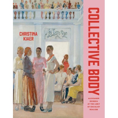Collective Body - Aleksandr Deineka at the Limit of Socialist Realism | Christina Kiaer