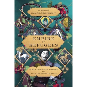 Empire of Refugees: North Caucasian Muslims and the Late Ottoman State | Vladimir Hamed-Troyansky (2024)