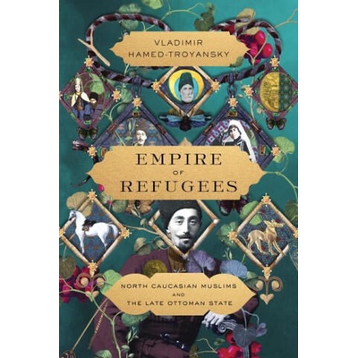Empire of Refugees: North Caucasian Muslims and the Late Ottoman State | Vladimir Hamed-Troyansky