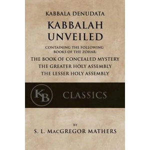 Kabbala Denudata: The Kabbalah Unveiled: Containing the Following Books of the Zohar: The Book of Concealed Mystery & The Greater and Le | Samuel Liddell MacGregor Mathers (ISBN: 9781548291457)