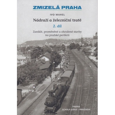 Zmizelá Praha - Nádraží a železniční tratě 2.díl - Mahel Ivo
