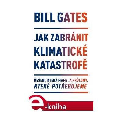 Gates Bill - Jak zabránit klimatické katastrofě -- Řešení, která máme, a průlomy, které potřebujeme