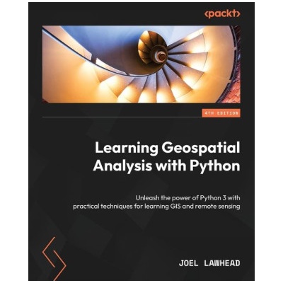 Learning Geospatial Analysis with Python - Fourth Edition: Unleash the power of Python 3 with practical techniques for learning GIS and remote sensing (Joel Lawhead)(Brožovaná)