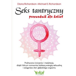 Seks tantryczny - przewodnik dla kobiet. Praktyczne ćwiczenia i medytacje, dzięki którym wzmocnisz kobiecą energię seksualną i osiągniesz stan głęboki | Diana Richardson (2023)