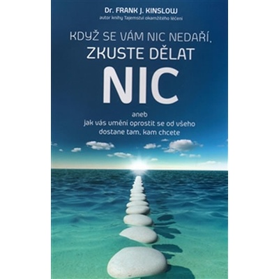 Když se vám nic nedaří, zkuste dělat NIC. aneb jak vás umění oprostit se od všeho dostane tam, kam chcete - Frank J. Kinslow