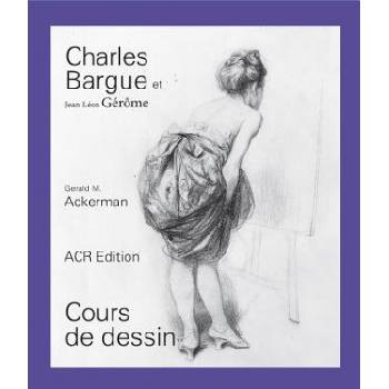 CHARLES BARGUE ET JEAN-LEON GEROME, COURS DE DESSIN | Gerald M. ACKERMAN, Graydon PARRISH