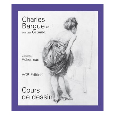 CHARLES BARGUE ET JEAN-LEON GEROME, COURS DE DESSIN | Gerald M. ACKERMAN, Graydon PARRISH