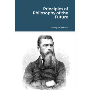 Principles of Philosophy of the Future | Ludwig Feuerbach (ISBN: 9781105525988)