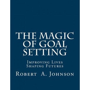 The Magic of Goal Setting: Improving Lives--Shaping Futures | Robert A. Johnson (ISBN: 9781505905632)