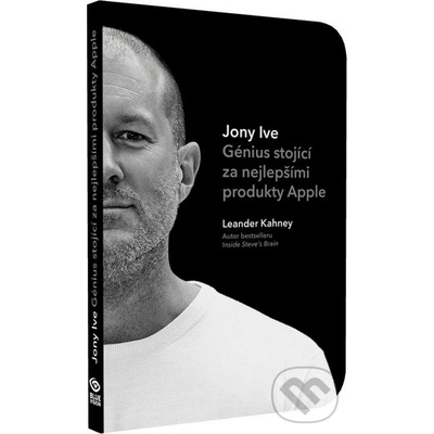 Jony Ive Génius stojící za nejlepšími produkty Apple - Leander Kahney