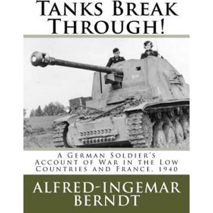 Tanks Break Through! : A German Soldier's Account of War in the Low Countries and France, 1940 | Alfred-Ingemar Berndt, Steven Lehrer (ISBN: 9781539810971)