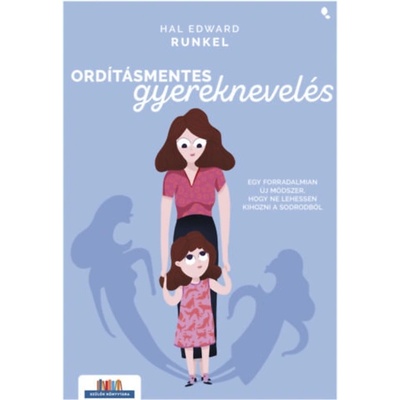 Ordításmentes gyereknevelés - Egy forradalmian új módszer, hogy ne lehessen kihozni a sodrodból