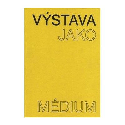 Výstava jako médium. České umění 1957-1999