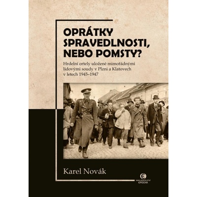 Oprátky spravedlnosti, nebo pomsty? - Hrdelní ortely uložené mimořádnými lidovými soudy v Plzni a Klatovech v letech 1945-1947 - Novák Karel