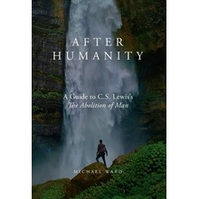 After Humanity: A Commentary on C.S. Lewis Abolition of Man Ward Michael