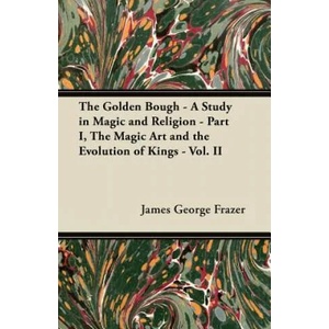 The Golden Bough - A Study in Magic and Religion - Part I, The Magic Art and the Evolution of Kings - Vol. II | James George Frazer (ISBN: 9781447445364)