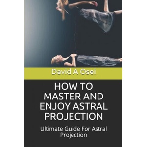 How to Master and Enjoy Astral Projection: Ultimate Guide For Astral Projection | David a. Osei (ISBN: 9781674257891)