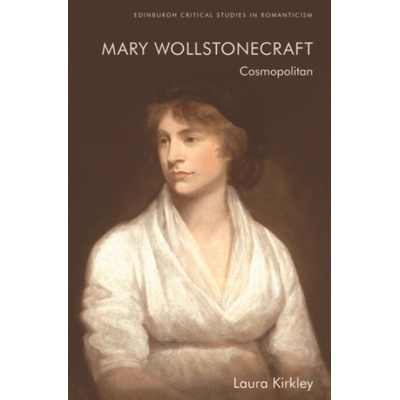 Mary Wollstonecraft - Kirkley, Laura (Senior Lecturer in 18th Century Literature, Newcastle University_x000D_)